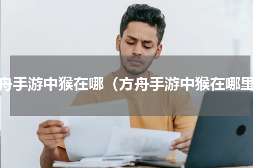 方舟手游中猴在哪（方舟手游中猴在哪里）
