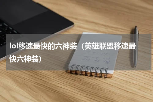 lol移速最快的六神装（英雄联盟移速最快六神装）