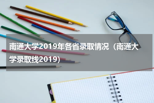 南通大学2019年各省录取情况（南通大学录取线2019）
