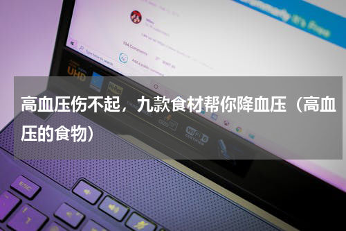 高血压伤不起，九款食材帮你降血压（高血压的食物）