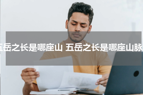 五岳之长是哪座山 五岳之长是哪座山脉