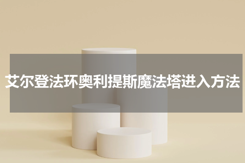 艾尔登法环奥利提斯魔法塔进入方法