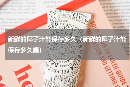 新鲜的椰子汁能保存多久（新鲜的椰子汁能保存多久喝）