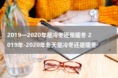2019一2020年是冷冬还是暖冬 2019年-2020年冬天是冷冬还是暖冬