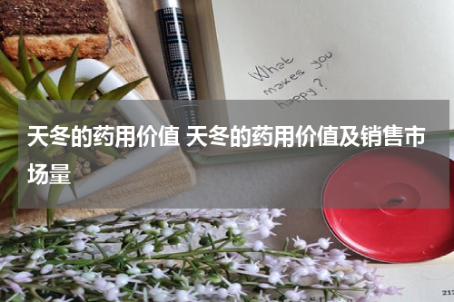 天冬的药用价值 天冬的药用价值及销售市场量
