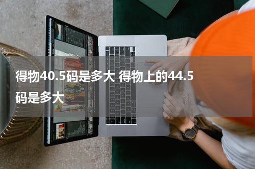 得物40.5码是多大 得物上的44.5码是多大