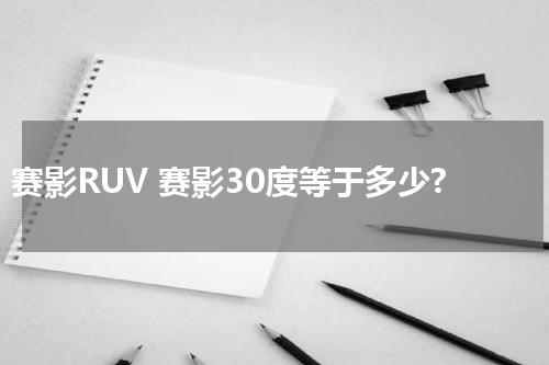赛影RUV 赛影30度等于多少?