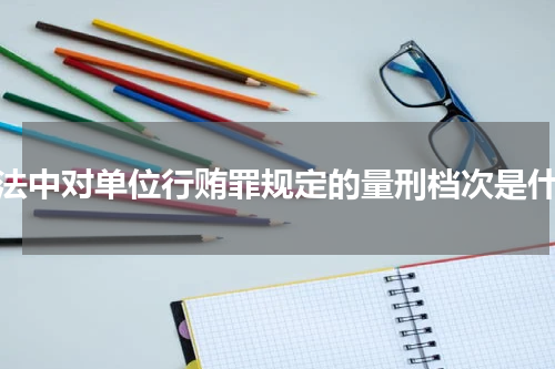 刑法中对单位行贿罪规定的量刑档次是什么
