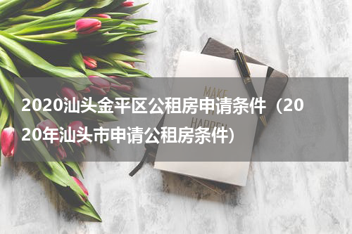 2020汕头金平区公租房申请条件（2020年汕头市申请公租房条件）