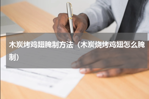 木炭烤鸡翅腌制方法（木炭烧烤鸡翅怎么腌制）