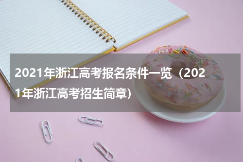 2021年浙江高考报名条件一览（2021年浙江高考招生简章）