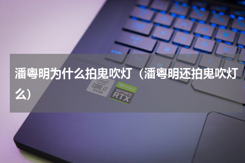 潘粤明为什么拍鬼吹灯（潘粤明还拍鬼吹灯么）