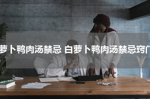 白萝卜鸭肉汤禁忌 白萝卜鸭肉汤禁忌窍门
