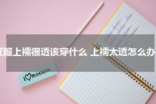 汉服上襦很透该穿什么 上襦太透怎么办