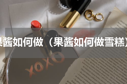 果酱如何做（果酱如何做雪糕）