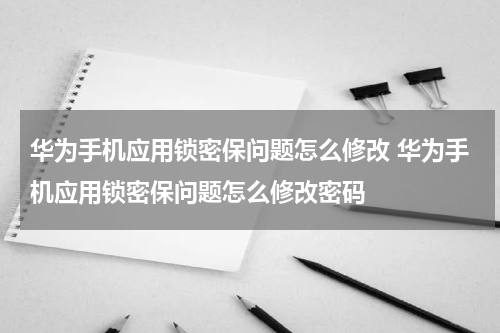 华为手机应用锁密保问题怎么修改 华为手机应用锁密保问题怎么修改密码
