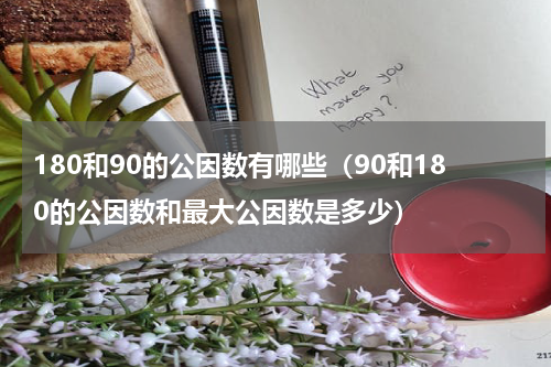 180和90的公因数有哪些（90和180的公因数和最大公因数是多少）