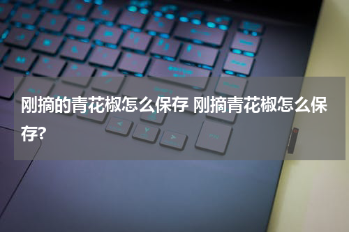 刚摘的青花椒怎么保存 刚摘青花椒怎么保存?