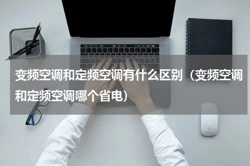 变频空调和定频空调有什么区别（变频空调和定频空调哪个省电）