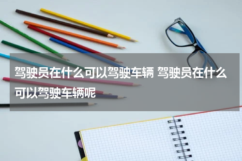 驾驶员在什么可以驾驶车辆 驾驶员在什么可以驾驶车辆呢