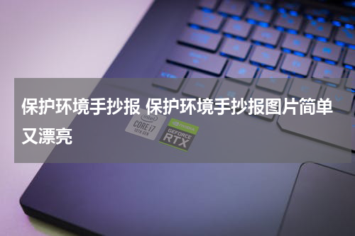 保护环境手抄报 保护环境手抄报图片简单又漂亮