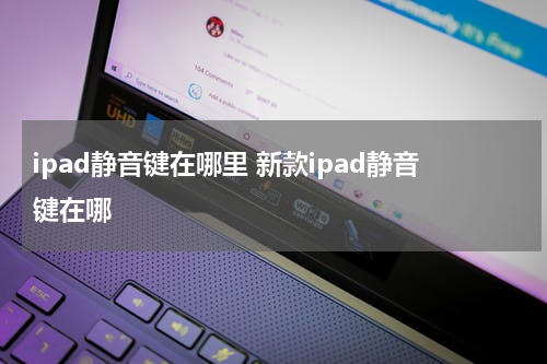 ipad静音键在哪里 新款ipad静音键在哪