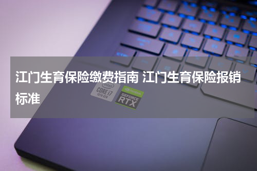 江门生育保险缴费指南 江门生育保险报销标准