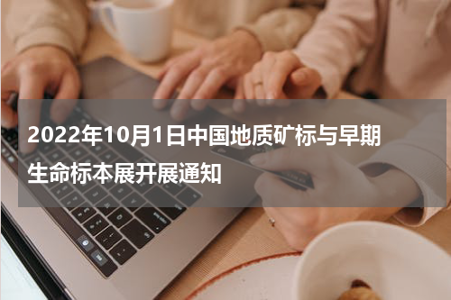 2022年10月1日中国地质矿标与早期生命标本展开展通知
