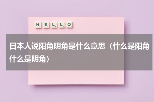 日本人说阳角阴角是什么意思（什么是阳角什么是阴角）