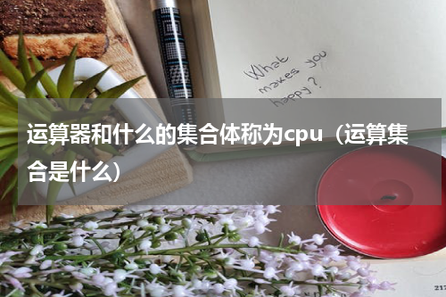 运算器和什么的集合体称为cpu（运算集合是什么）