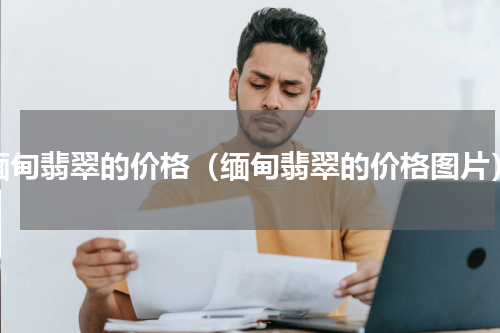缅甸翡翠的价格（缅甸翡翠的价格图片）