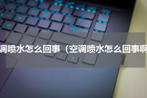 空调喷水怎么回事（空调喷水怎么回事啊）
