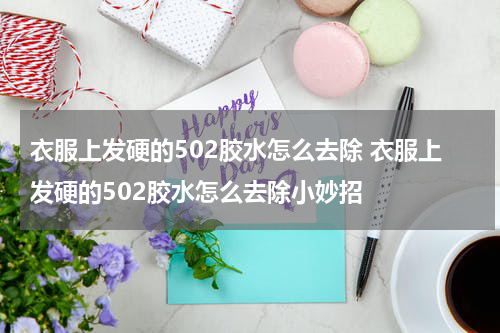 衣服上发硬的502胶水怎么去除 衣服上发硬的502胶水怎么去除小妙招