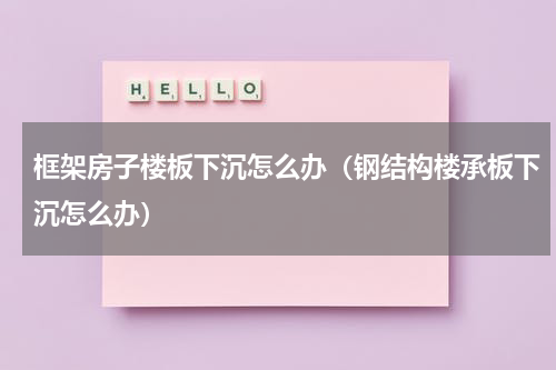 框架房子楼板下沉怎么办（钢结构楼承板下沉怎么办）