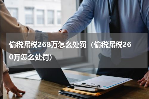 偷税漏税268万怎么处罚（偷税漏税260万怎么处罚）