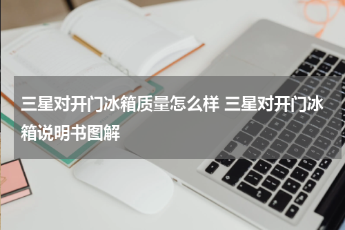 三星对开门冰箱质量怎么样 三星对开门冰箱说明书图解