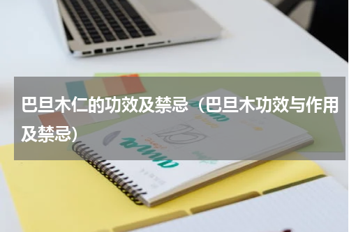 巴旦木仁的功效及禁忌（巴旦木功效与作用及禁忌）