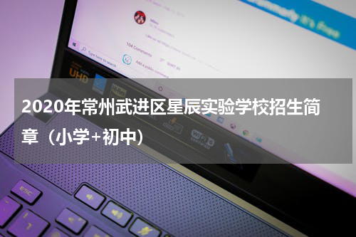 2020年常州武进区星辰实验学校招生简章（小学+初中）