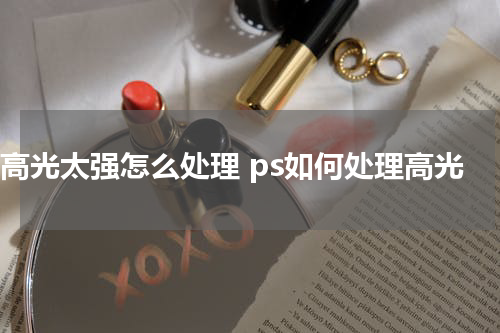 ps高光太强怎么处理 ps如何处理高光