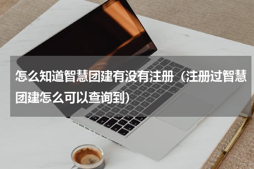 怎么知道智慧团建有没有注册（注册过智慧团建怎么可以查询到）