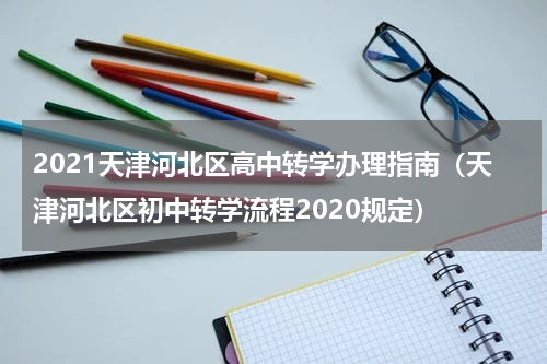 2021天津河北区高中转学办理指南（天津河北区初中转学流程2020规定）