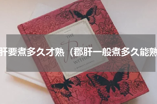 郡肝要煮多久才熟（郡肝一般煮多久能熟）