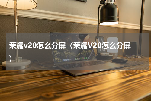 荣耀v20怎么分屏（荣耀V20怎么分屏）