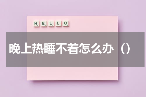 晚上热睡不着怎么办（）