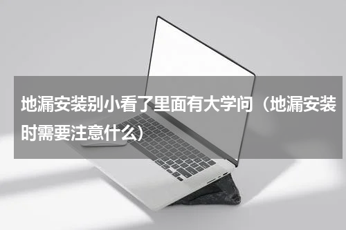 地漏安装别小看了里面有大学问（地漏安装时需要注意什么）