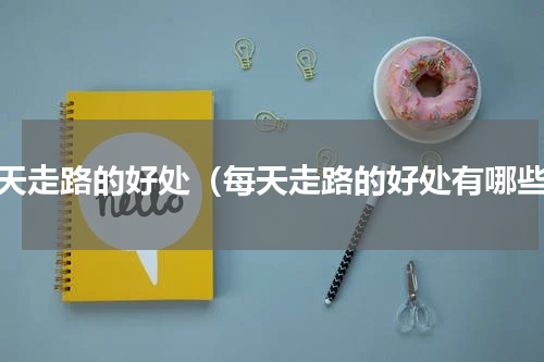 每天走路的好处（每天走路的好处有哪些）