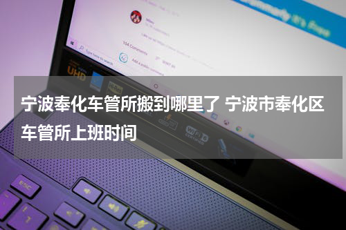 宁波奉化车管所搬到哪里了 宁波市奉化区车管所上班时间