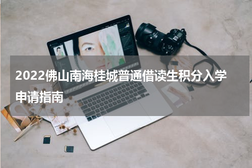 2022佛山南海桂城普通借读生积分入学申请指南