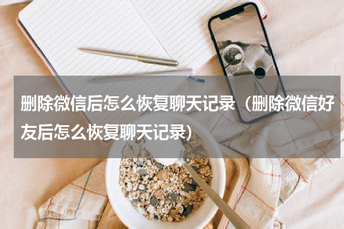 删除微信后怎么恢复聊天记录（删除微信好友后怎么恢复聊天记录）
