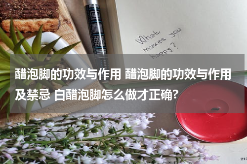 醋泡脚的功效与作用 醋泡脚的功效与作用及禁忌 白醋泡脚怎么做才正确?